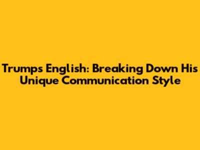 Trump's English: Breaking Down His Unique Communication Style