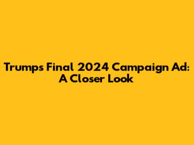 Trump's Final 2024 Campaign Ad: A Closer Look