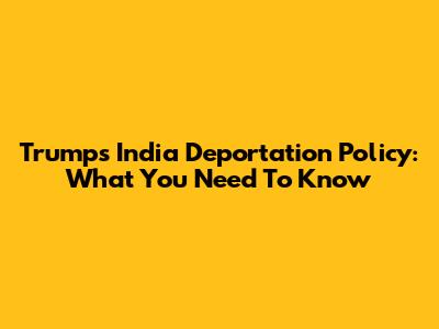 Trump's India Deportation Policy: What You Need To Know