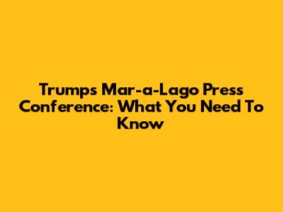 Trump's Mar-a-Lago Press Conference: What You Need To Know