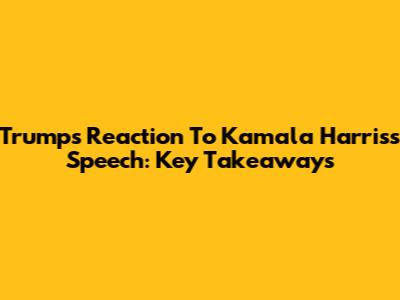 Trump's Reaction To Kamala Harris's Speech: Key Takeaways