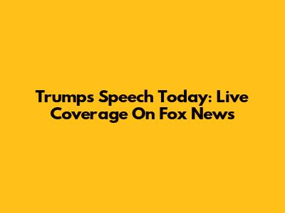 Trump's Speech Today: Live Coverage On Fox News
