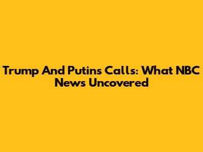 Trump And Putin's Calls: What NBC News Uncovered