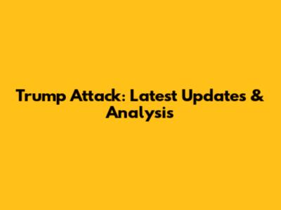 Trump Attack: Latest Updates & Analysis