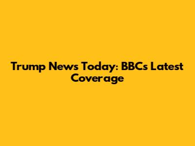 Trump News Today: BBC's Latest Coverage