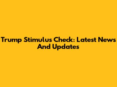Trump Stimulus Check: Latest News And Updates