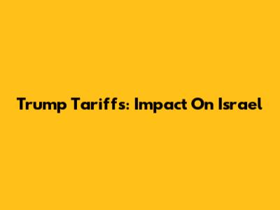 Trump Tariffs: Impact On Israel
