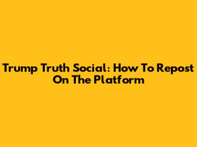 Trump Truth Social: How To Repost On The Platform
