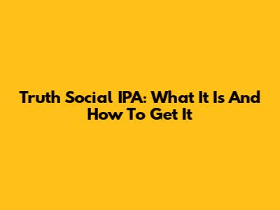 Truth Social IPA: What It Is And How To Get It