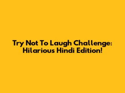 Try Not To Laugh Challenge: Hilarious Hindi Edition!