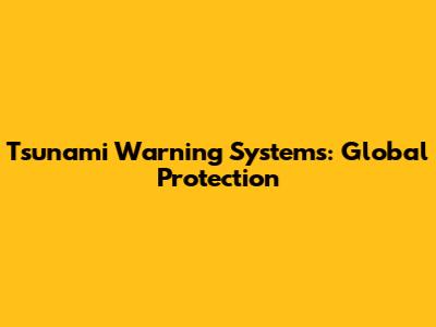 Tsunami Warning Systems: Global Protection