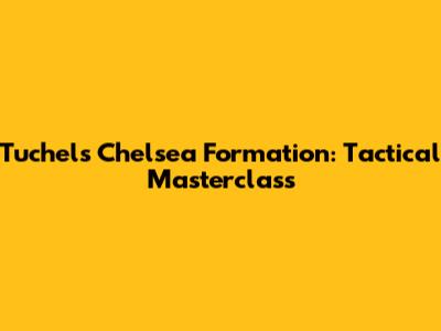 Tuchel's Chelsea Formation: Tactical Masterclass