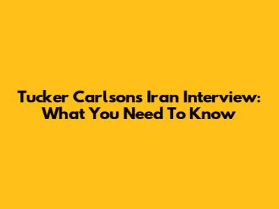 Tucker Carlson's Iran Interview: What You Need To Know