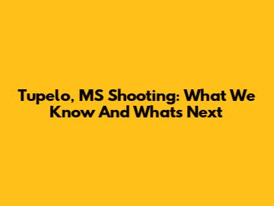 Tupelo, MS Shooting: What We Know And What's Next