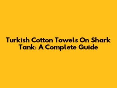 Turkish Cotton Towels On Shark Tank: A Complete Guide
