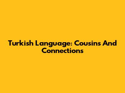 Turkish Language: Cousins And Connections