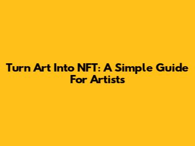 Turn Art Into NFT: A Simple Guide For Artists