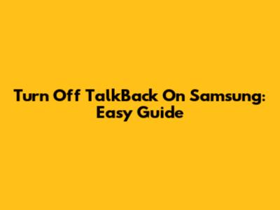 Turn Off TalkBack On Samsung: Easy Guide
