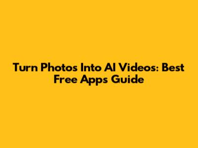 Turn Photos Into AI Videos: Best Free Apps Guide