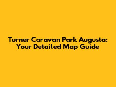 Turner Caravan Park Augusta: Your Detailed Map Guide