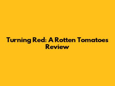 Turning Red: A Rotten Tomatoes Review