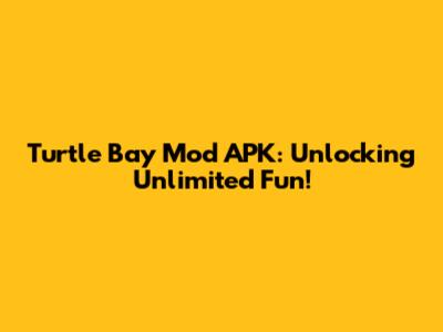 Turtle Bay Mod APK: Unlocking Unlimited Fun!