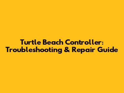Turtle Beach Controller: Troubleshooting & Repair Guide