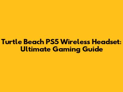Turtle Beach PS5 Wireless Headset: Ultimate Gaming Guide