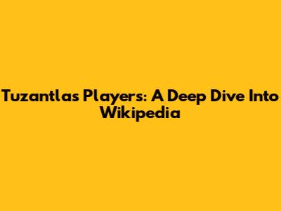Tuzantla's Players: A Deep Dive Into Wikipedia