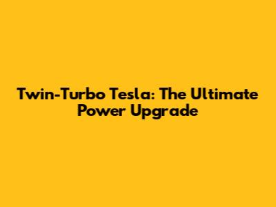 Twin-Turbo Tesla: The Ultimate Power Upgrade