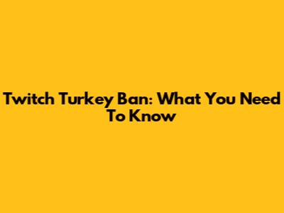 Twitch Turkey Ban: What You Need To Know