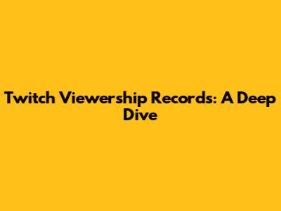 Twitch Viewership Records: A Deep Dive