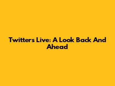 Twitter's Live: A Look Back And Ahead