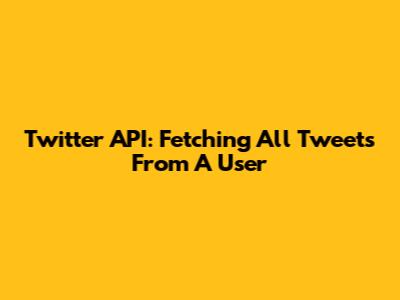 Twitter API: Fetching All Tweets From A User