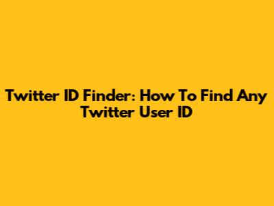 Twitter ID Finder: How To Find Any Twitter User ID