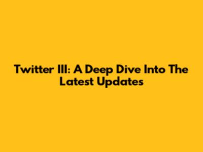 Twitter III: A Deep Dive Into The Latest Updates