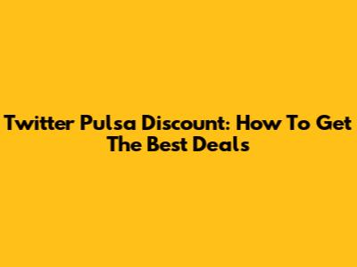 Twitter Pulsa Discount: How To Get The Best Deals