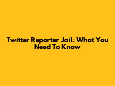 Twitter Reporter Jail: What You Need To Know