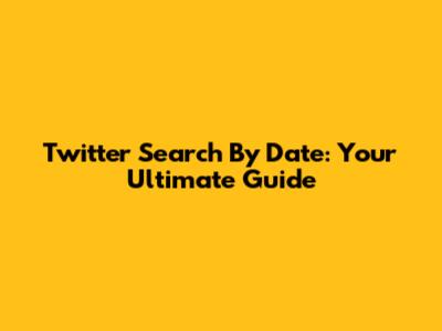 Twitter Search By Date: Your Ultimate Guide