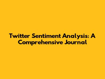 Twitter Sentiment Analysis: A Comprehensive Journal