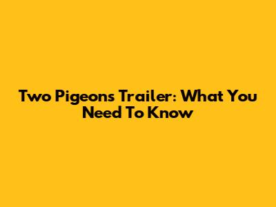 Two Pigeons Trailer: What You Need To Know