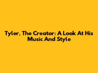 Tyler, The Creator: A Look At His Music And Style