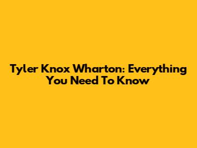 Tyler Knox Wharton: Everything You Need To Know