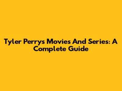 Tyler Perry's Movies And Series: A Complete Guide