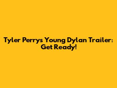 Tyler Perry's Young Dylan Trailer: Get Ready!