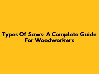 Types Of Saws: A Complete Guide For Woodworkers