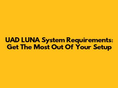 UAD LUNA System Requirements: Get The Most Out Of Your Setup