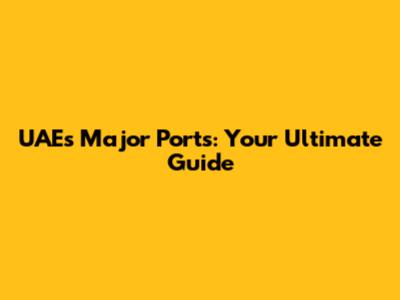 UAE's Major Ports: Your Ultimate Guide