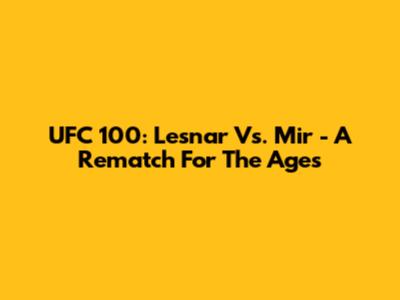 UFC 100: Lesnar Vs. Mir - A Rematch For The Ages