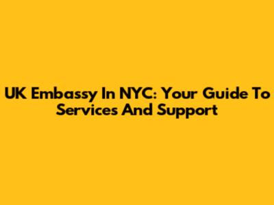 UK Embassy In NYC: Your Guide To Services And Support